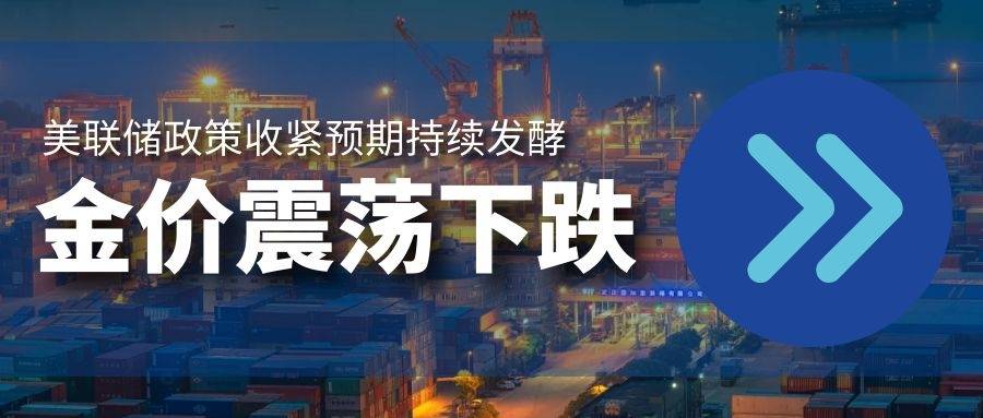 美联储政策收紧预期持续发酵 金价震荡下行跌势持续